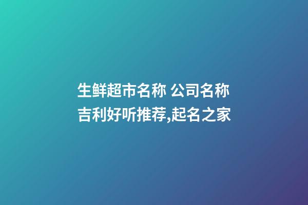 生鲜超市名称 公司名称吉利好听推荐,起名之家-第1张-公司起名-玄机派